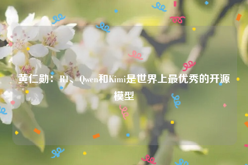 黄仁勋：R1、Qwen和Kimi是世界上最优秀的开源模型