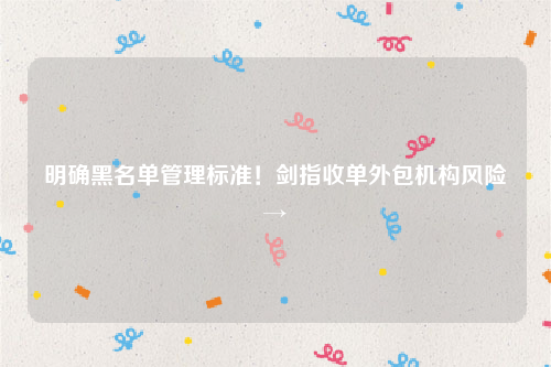 明确黑名单管理标准！剑指收单外包机构风险→