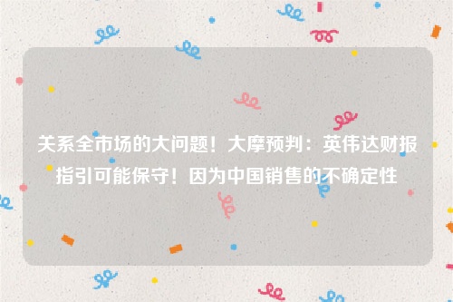 关系全市场的大问题！大摩预判：英伟达财报指引可能保守！因为中国销售的不确定性