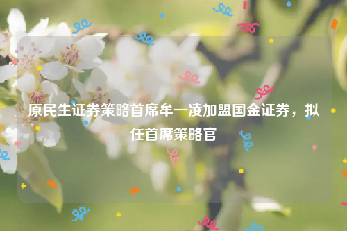 原民生证券策略首席牟一凌加盟国金证券，拟任首席策略官