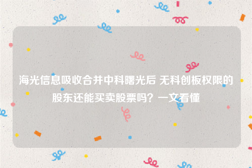 海光信息吸收合并中科曙光后 无科创板权限的股东还能买卖股票吗？一文看懂