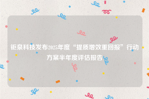 钜泉科技发布2025年度“提质增效重回报”行动方案半年度评估报告