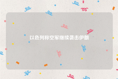 以色列称空军继续袭击伊朗