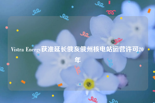 Vistra Energy获准延长俄亥俄州核电站运营许可20年