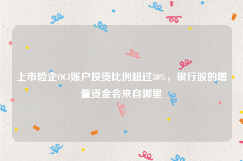 上市险企OCI账户投资比例超过30%，银行股的增量资金会来自哪里