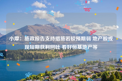 小摩：施政报告支持措施若较预期弱 地产股或现短期获利回吐 看好恒基地产等