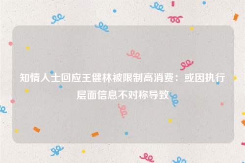 知情人士回应王健林被限制高消费：或因执行层面信息不对称导致