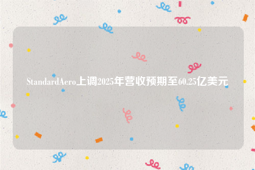 StandardAero上调2025年营收预期至60.25亿美元