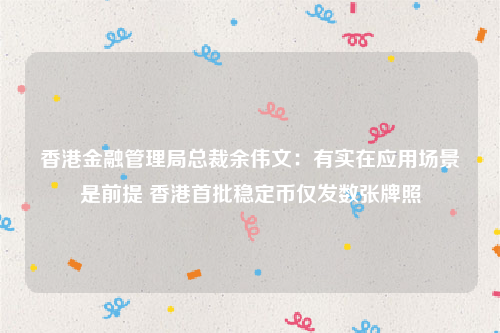 香港金融管理局总裁余伟文：有实在应用场景是前提 香港首批稳定币仅发数张牌照