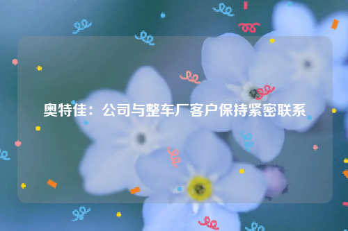 奥特佳：公司与整车厂客户保持紧密联系