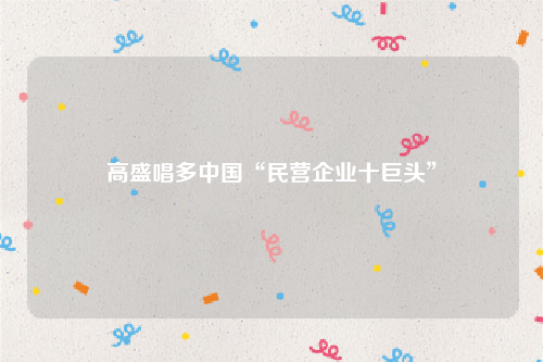 高盛唱多中国“民营企业十巨头”