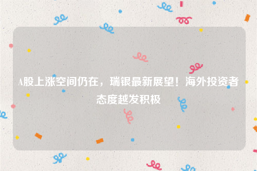A股上涨空间仍在，瑞银最新展望！海外投资者态度越发积极