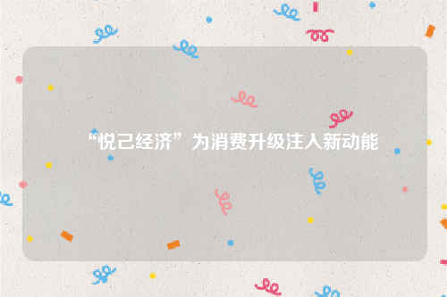 “悦己经济”为消费升级注入新动能