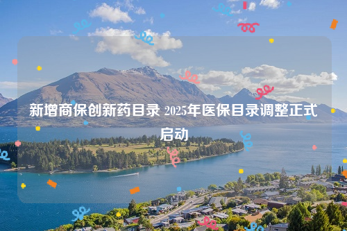 新增商保创新药目录 2025年医保目录调整正式启动