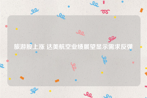 旅游股上涨 达美航空业绩展望显示需求反弹