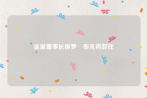 雀巢董事长保罗・布克将卸任