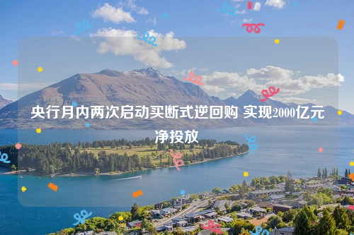 央行月内两次启动买断式逆回购 实现2000亿元净投放