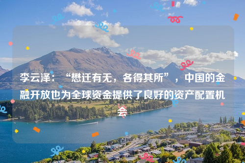 李云泽：“懋迁有无，各得其所”，中国的金融开放也为全球资金提供了良好的资产配置机会