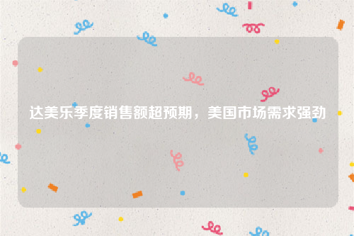 达美乐季度销售额超预期，美国市场需求强劲