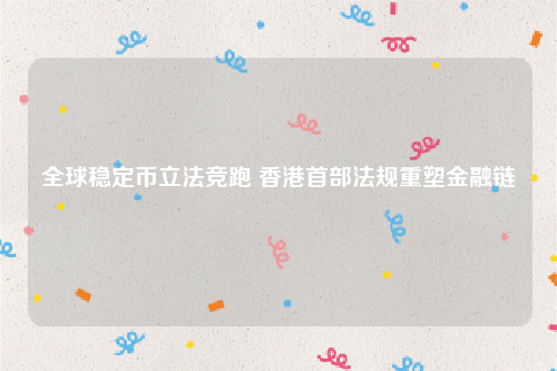 全球稳定币立法竞跑 香港首部法规重塑金融链
