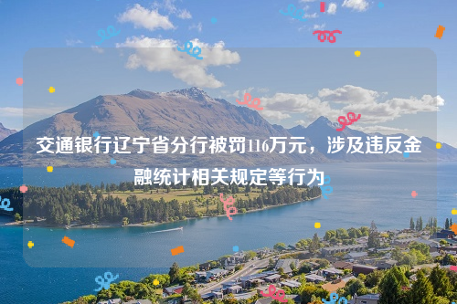 交通银行辽宁省分行被罚116万元，涉及违反金融统计相关规定等行为