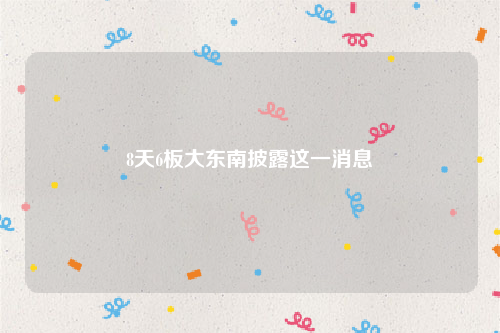 8天6板大东南披露这一消息