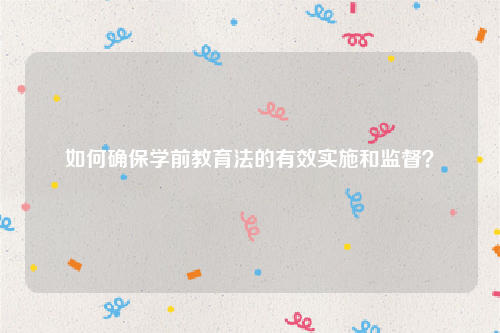 如何确保学前教育法的有效实施和监督？