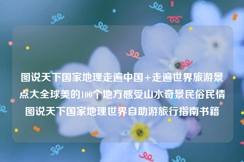 图说天下国家地理走遍中国+走遍世界旅游景点大全球美的100个地方感受山水奇景民俗民情图说天下国家地理世界自助游旅行指南书籍