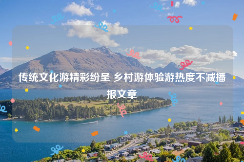 传统文化游精彩纷呈 乡村游体验游热度不减播报文章