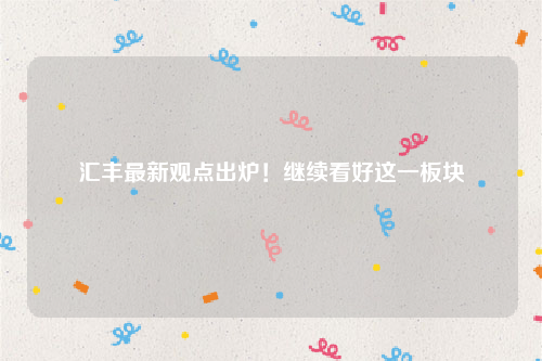 汇丰最新观点出炉！继续看好这一板块