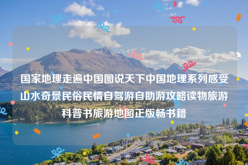 国家地理走遍中国图说天下中国地理系列感受山水奇景民俗民情自驾游自助游攻略读物旅游科普书旅游地图正版畅书籍