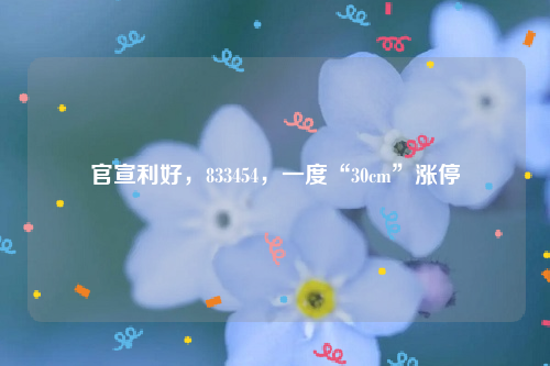 官宣利好，833454，一度“30cm”涨停