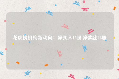 龙虎榜机构新动向：净买入12股 净卖出18股