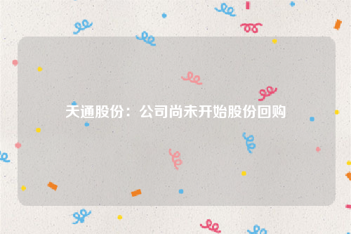 天通股份：公司尚未开始股份回购