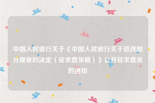 中国人民银行关于《中国人民银行关于修改部分规章的决定（征求意见稿）》公开征求意见的通知