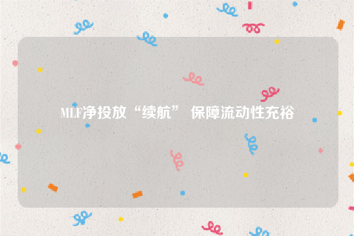 MLF净投放“续航” 保障流动性充裕