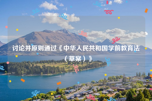讨论并原则通过《中华人民共和国学前教育法（草案）》