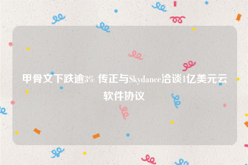 甲骨文下跌逾3% 传正与Skydance洽谈1亿美元云软件协议