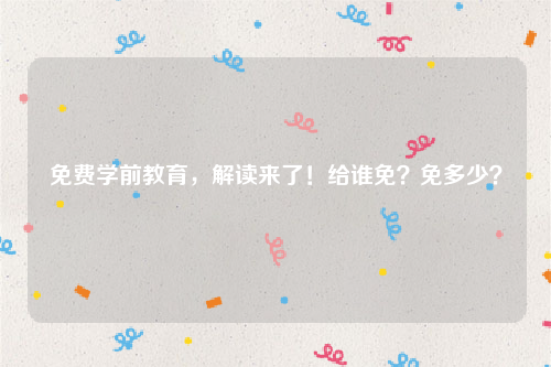 免费学前教育，解读来了！给谁免？免多少？