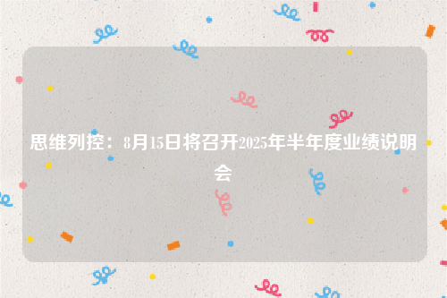 思维列控：8月15日将召开2025年半年度业绩说明会
