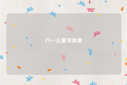 六一儿童节美食