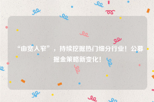 “由宽入窄”，持续挖掘热门细分行业！公募掘金策略新变化！