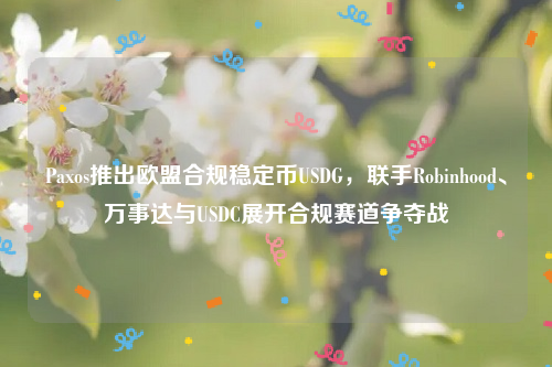 Paxos推出欧盟合规稳定币USDG，联手Robinhood、万事达与USDC展开合规赛道争夺战