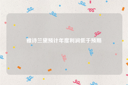 雅诗兰黛预计年度利润低于预期