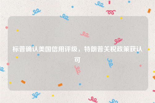 标普确认美国信用评级，特朗普关税政策获认可
