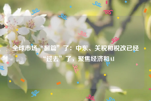 全球市场“翻篇”了：中东、关税和税改已经“过去”了，聚焦经济和AI