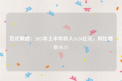 范式集团：2025年上半年收入26.26亿元，同比增长40.7%