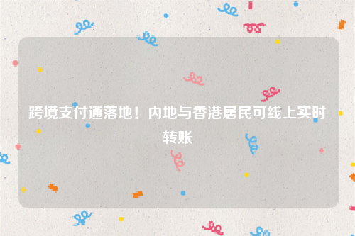 跨境支付通落地！内地与香港居民可线上实时转账