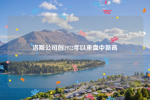 洛斯公司创1972年以来盘中新高