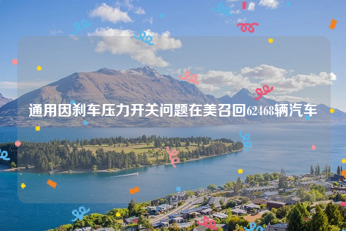 通用因刹车压力开关问题在美召回62468辆汽车
